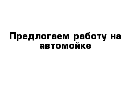 Предлогаем работу на автомойке